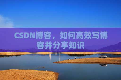 CSDN博客，如何高效写博客并分享知识